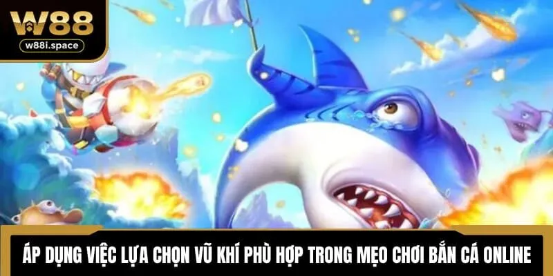 Mẹo Chơi Bắn Cá Online Tại W88 - Bí Kíp Để Thắng Lớn 3 Áp dụng việc lựa chọn vũ khí phù hợp trong mẹo chơi bắn cá online
