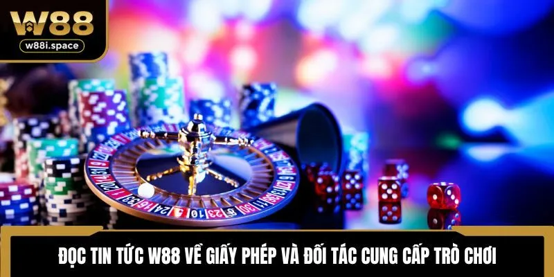 Đọc tin tức W88 về giấy phép và đối tác cung cấp trò chơi