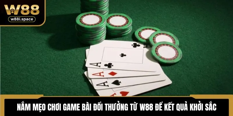 Nắm mẹo chơi game bài đổi thưởng từ W88 để kết quả khởi sắc
