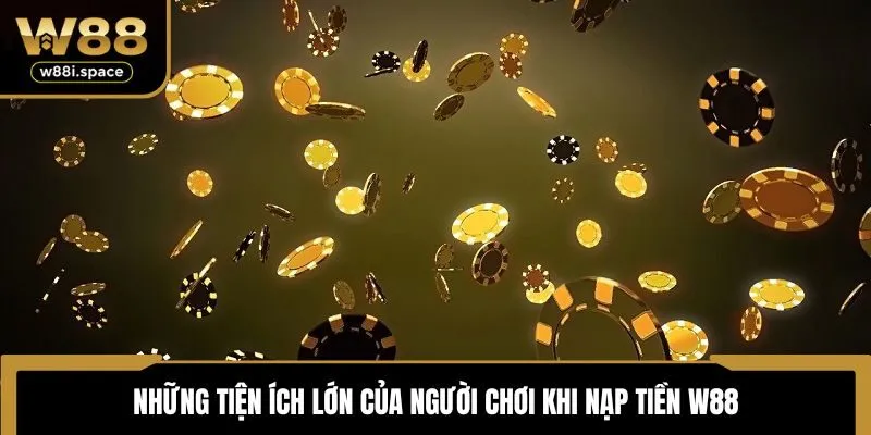 Nạp Tiền W88 3 Những tiện ích lớn của người chơi khi nạp tiền W88