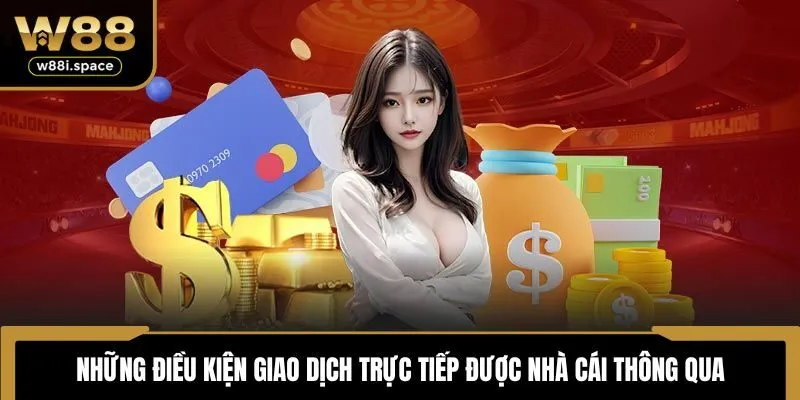 W88 17 Những điều kiện giao dịch trực tiếp được nhà cái thông qua