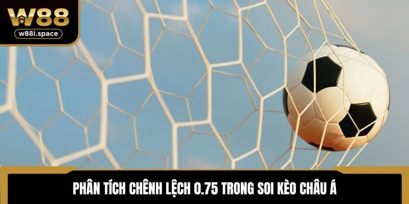 Soi Kèo Châu Á Chuẩn Nhất 2025 - Hướng Dẫn Chi Tiết Từ W88 3 Phân tích chênh lệch 0.75 trong soi kèo châu Á