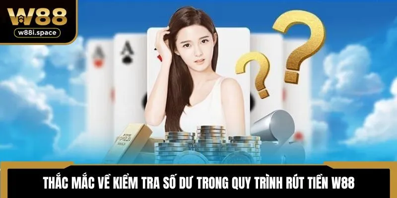 Thắc mắc về kiểm tra số dư trong quy trình rút tiền W88
