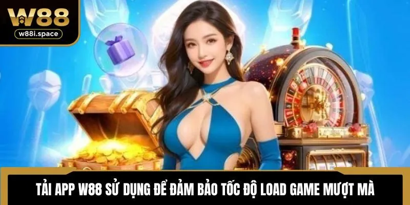 Tải app W88 sử dụng để đảm bảo tốc độ load game mượt mà